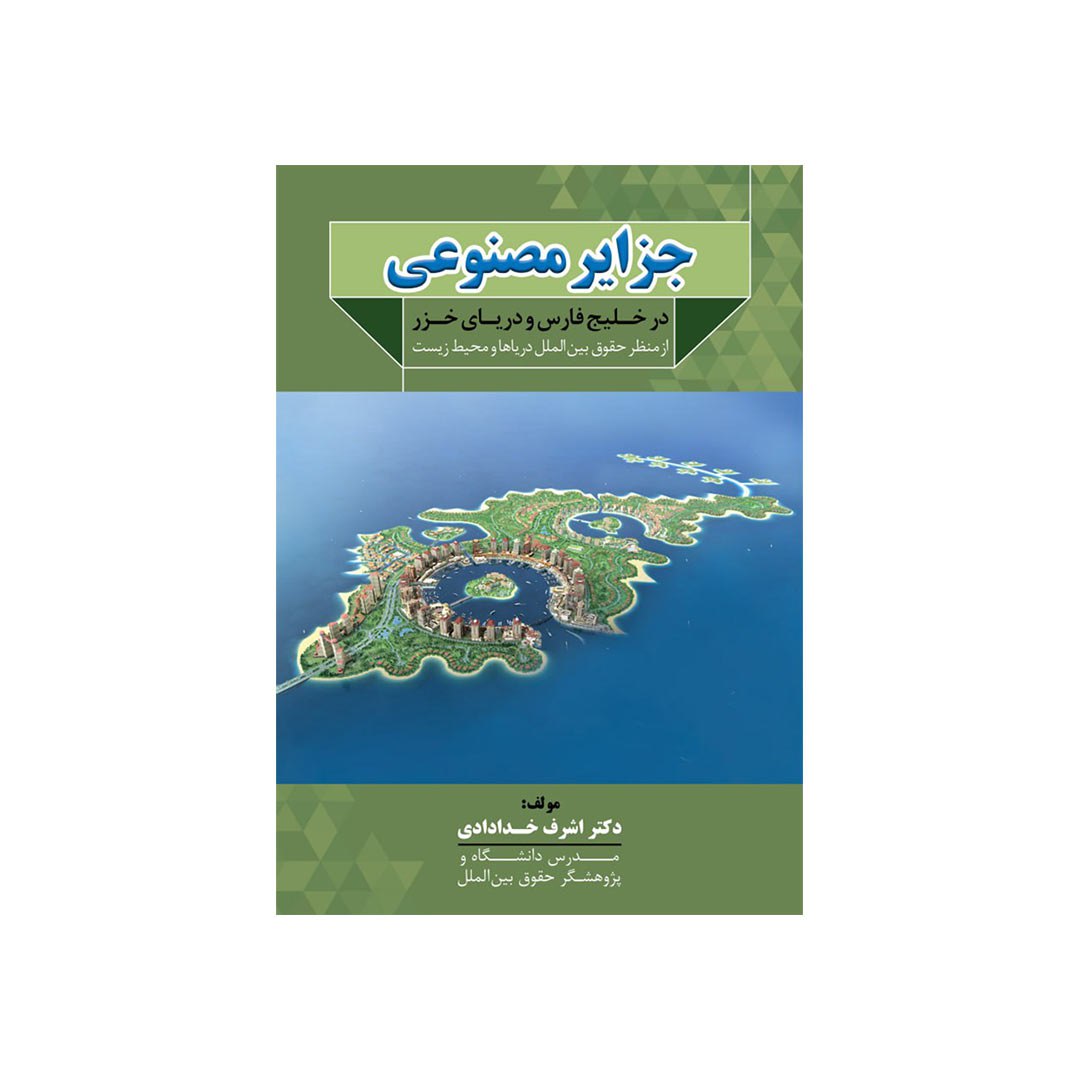 جزایر مصنوعی در خلیج فارس و دریای خزر از منظر حقوق بین الملل دریاها و محیط زیست (اشرف خدادای)